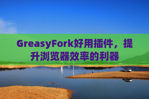 GreasyFork好用插件，提升浏览器效率的利器